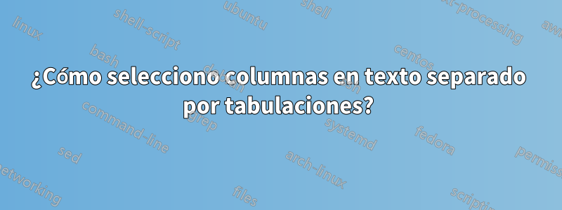 ¿Cómo selecciono columnas en texto separado por tabulaciones?