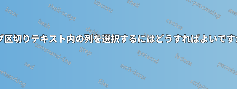 タブ区切りテキスト内の列を選択するにはどうすればよいですか?