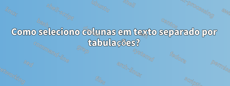 Como seleciono colunas em texto separado por tabulações?