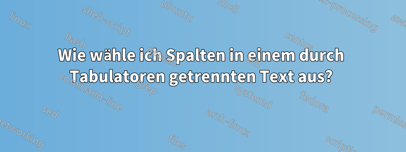 Wie wähle ich Spalten in einem durch Tabulatoren getrennten Text aus?