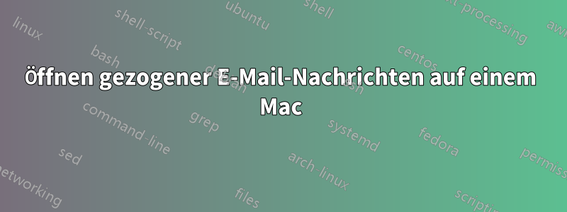 Öffnen gezogener E-Mail-Nachrichten auf einem Mac