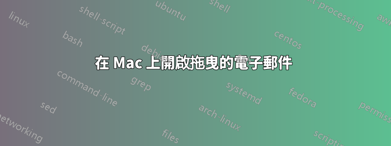 在 Mac 上開啟拖曳的電子郵件