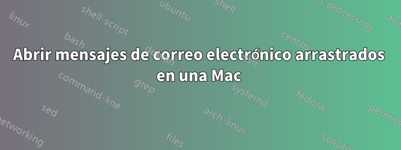 Abrir mensajes de correo electrónico arrastrados en una Mac