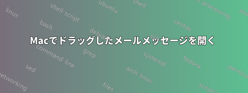 Macでドラッグしたメールメッセージを開く