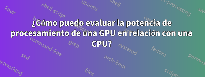 ¿Cómo puedo evaluar la potencia de procesamiento de una GPU en relación con una CPU?