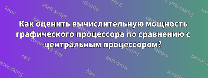 Как оценить вычислительную мощность графического процессора по сравнению с центральным процессором?