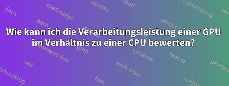 Wie kann ich die Verarbeitungsleistung einer GPU im Verhältnis zu einer CPU bewerten?