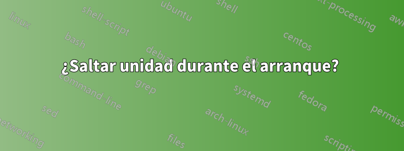 ¿Saltar unidad durante el arranque?