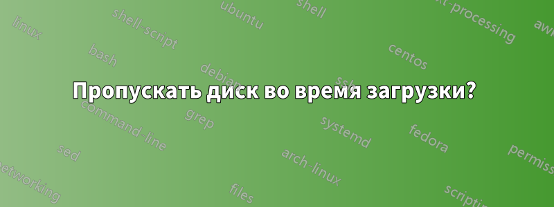 Пропускать диск во время загрузки?