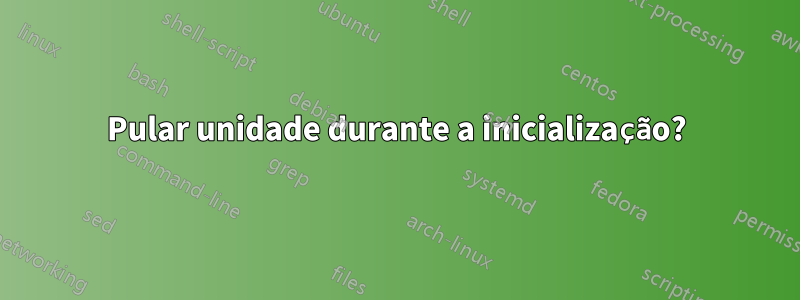 Pular unidade durante a inicialização?