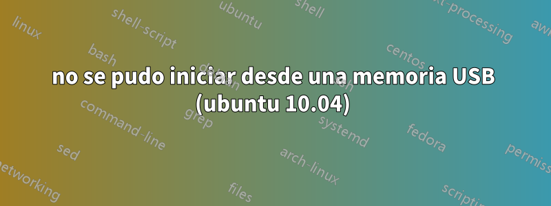 no se pudo iniciar desde una memoria USB (ubuntu 10.04)