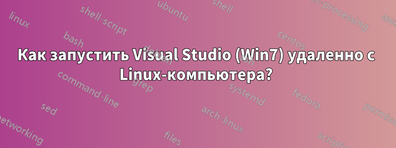 Как запустить Visual Studio (Win7) удаленно с Linux-компьютера?