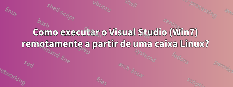 Como executar o Visual Studio (Win7) remotamente a partir de uma caixa Linux?