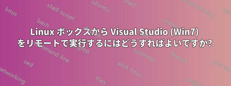 Linux ボックスから Visual Studio (Win7) をリモートで実行するにはどうすればよいですか?