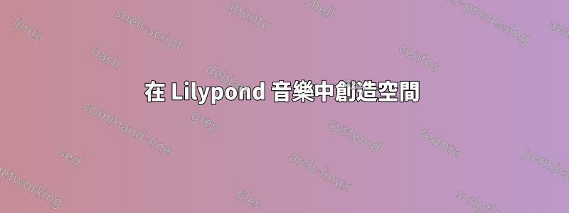 在 Lilypond 音樂中創造空間