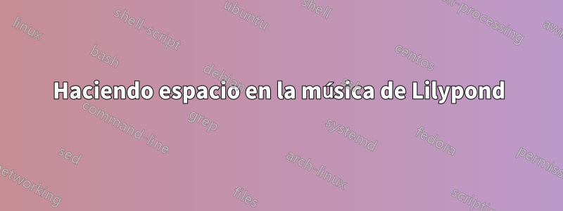 Haciendo espacio en la música de Lilypond