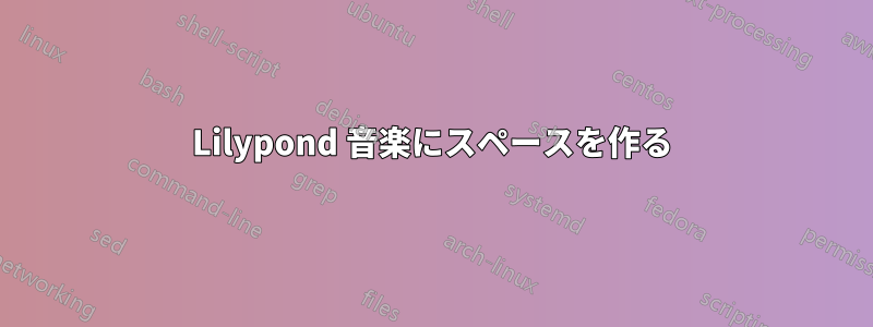 Lilypond 音楽にスペースを作る