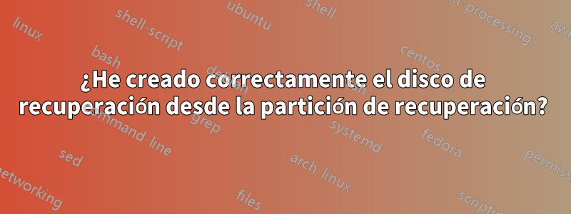 ¿He creado correctamente el disco de recuperación desde la partición de recuperación?