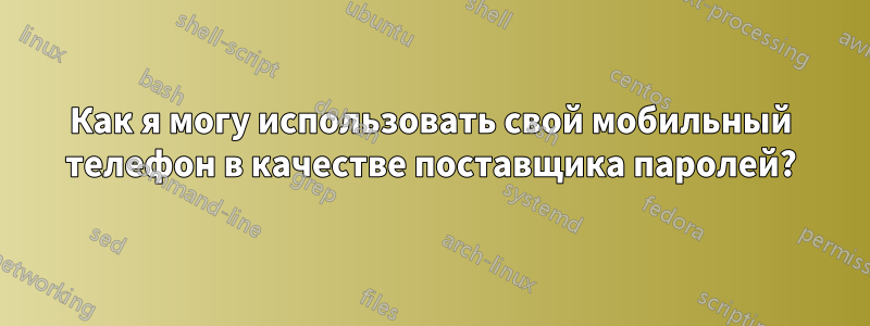 Как я могу использовать свой мобильный телефон в качестве поставщика паролей?