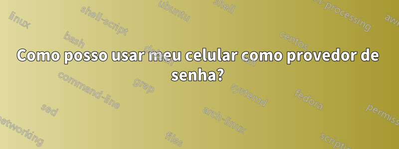 Como posso usar meu celular como provedor de senha?