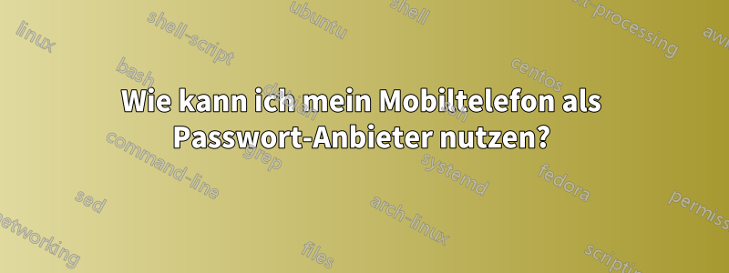 Wie kann ich mein Mobiltelefon als Passwort-Anbieter nutzen?