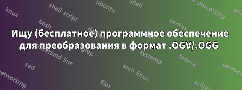 Ищу (бесплатное) программное обеспечение для преобразования в формат .OGV/.OGG 