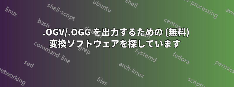 .OGV/.OGG を出力するための (無料) 変換ソフトウェアを探しています 