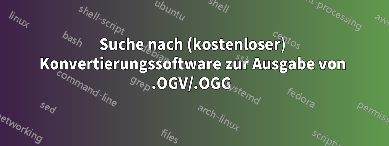 Suche nach (kostenloser) Konvertierungssoftware zur Ausgabe von .OGV/.OGG 