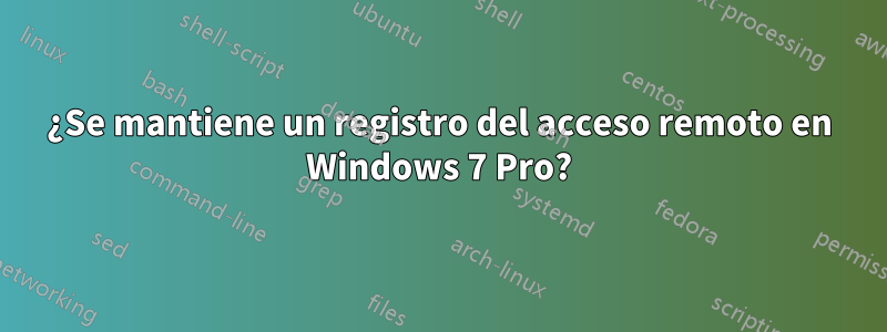 ¿Se mantiene un registro del acceso remoto en Windows 7 Pro?