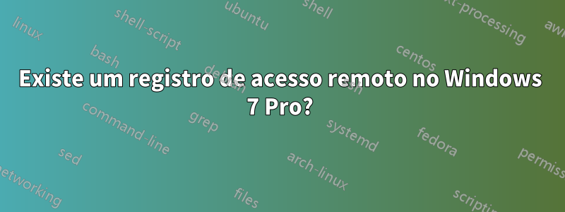 Existe um registro de acesso remoto no Windows 7 Pro?