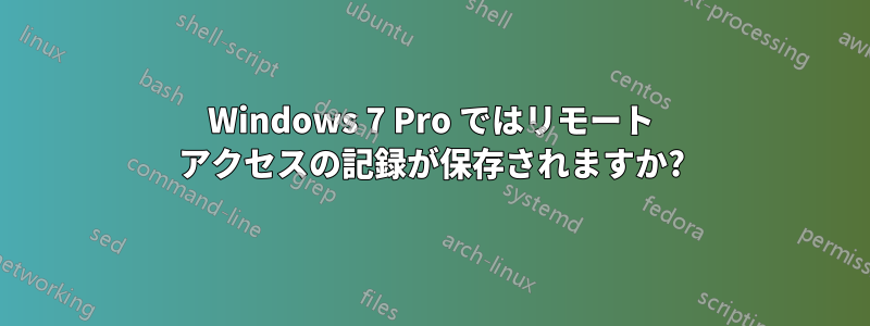 Windows 7 Pro ではリモート アクセスの記録が保存されますか?