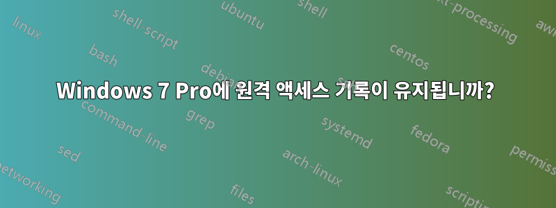 Windows 7 Pro에 원격 액세스 기록이 유지됩니까?