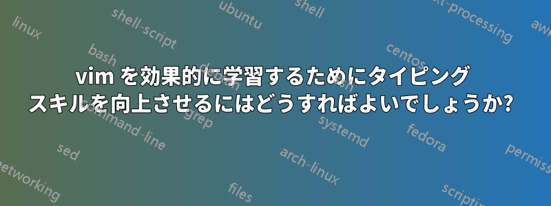 vim を効果的に学習するためにタイピング スキルを向上させるにはどうすればよいでしょうか? 