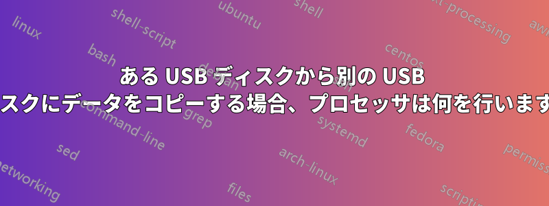 ある USB ディスクから別の USB ディスクにデータをコピーする場合、プロセッサは何を行いますか?