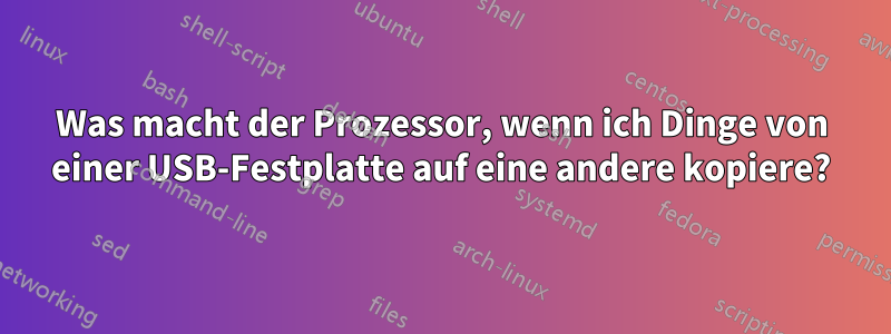 Was macht der Prozessor, wenn ich Dinge von einer USB-Festplatte auf eine andere kopiere?