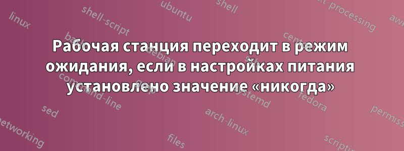 Рабочая станция переходит в режим ожидания, если в настройках питания установлено значение «никогда»