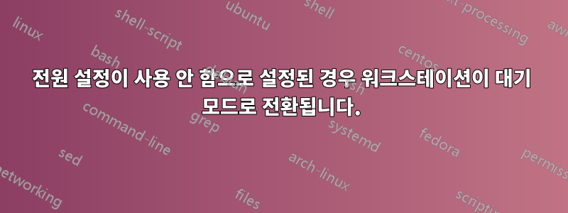 전원 설정이 사용 안 함으로 설정된 경우 워크스테이션이 대기 모드로 전환됩니다.