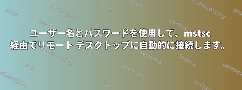 ユーザー名とパスワードを使用して、mstsc 経由でリモート デスクトップに自動的に接続します。