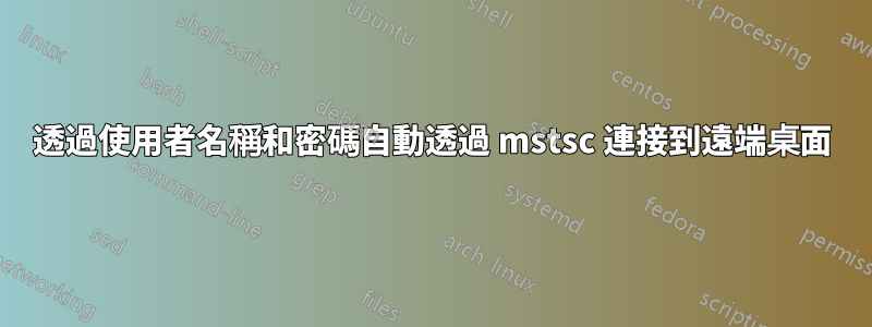 透過使用者名稱和密碼自動透過 mstsc 連接到遠端桌面