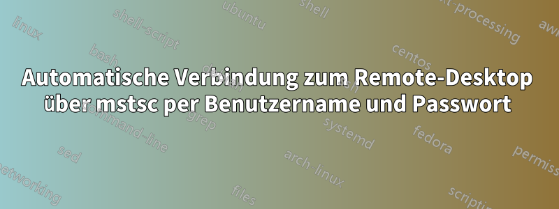 Automatische Verbindung zum Remote-Desktop über mstsc per Benutzername und Passwort