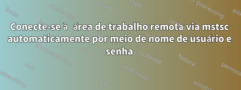 Conecte-se à área de trabalho remota via mstsc automaticamente por meio de nome de usuário e senha