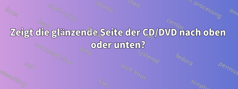 Zeigt die glänzende Seite der CD/DVD nach oben oder unten?