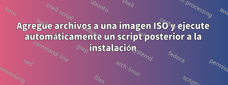 Agregue archivos a una imagen ISO y ejecute automáticamente un script posterior a la instalación