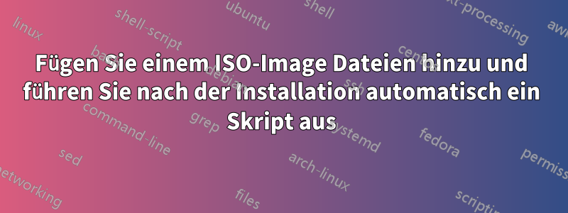 Fügen Sie einem ISO-Image Dateien hinzu und führen Sie nach der Installation automatisch ein Skript aus