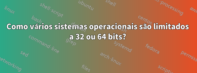 Como vários sistemas operacionais são limitados a 32 ou 64 bits?