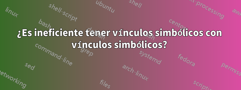 ¿Es ineficiente tener vínculos simbólicos con vínculos simbólicos?