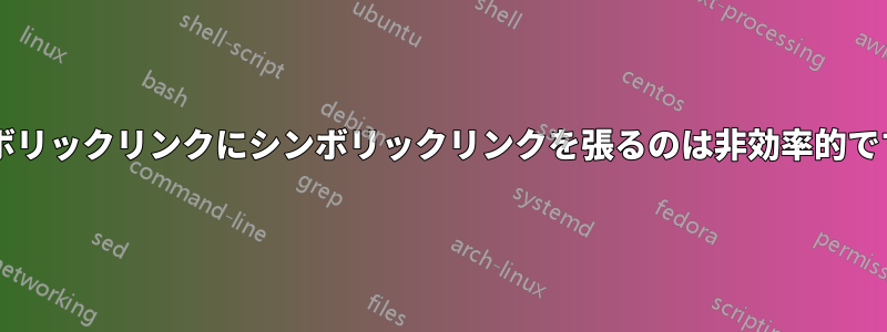 シンボリックリンクにシンボリックリンクを張るのは非効率的ですか?