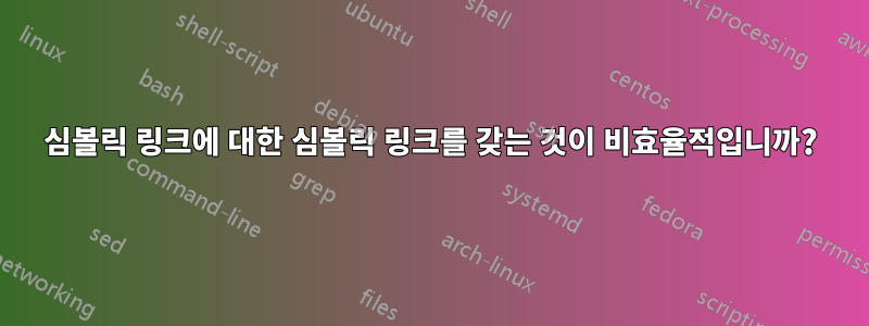 심볼릭 링크에 대한 심볼릭 링크를 갖는 것이 비효율적입니까?