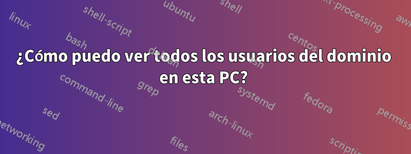 ¿Cómo puedo ver todos los usuarios del dominio en esta PC?