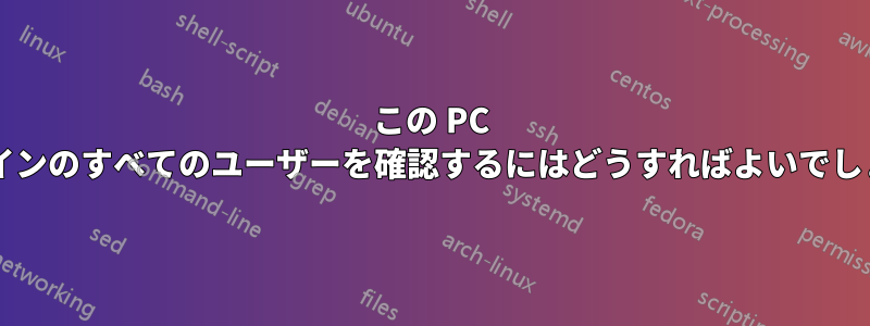 この PC でドメインのすべてのユーザーを確認するにはどうすればよいでしょうか?